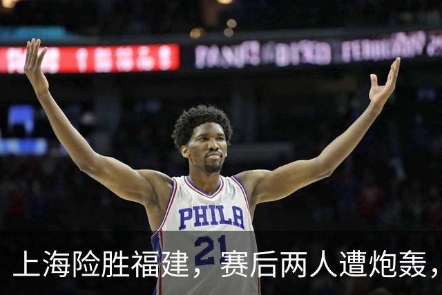 上海险胜福建，赛后两人遭炮轰，没防守球风软，被裁进入倒计时