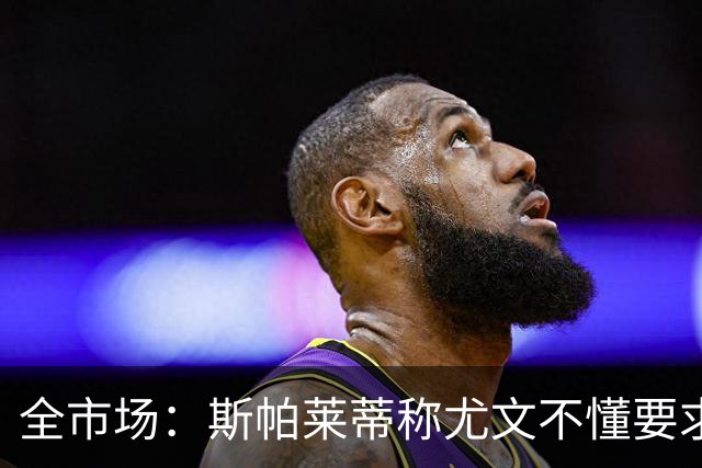 全市场：斯帕莱蒂称尤文不懂要求，更衣室矛盾可能升级