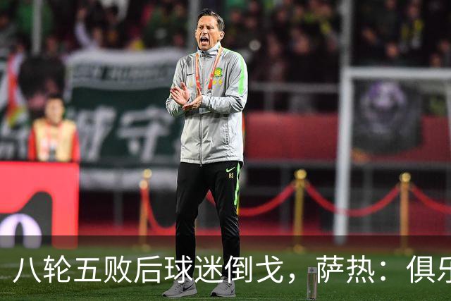 八轮五败后球迷倒戈，萨热：俱乐部内部没有杂音