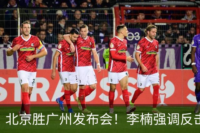 北京胜广州发布会！李楠强调反击重要性，赵睿低血糖，谈阵容搭配