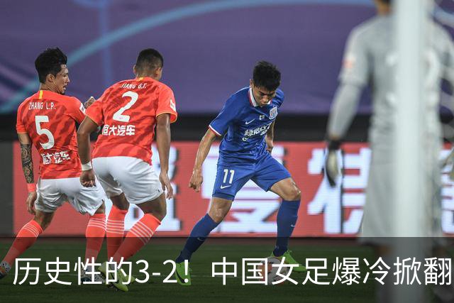 历史性的3-2！中国女足爆冷掀翻美国，世界杯乱了：直播平台如下