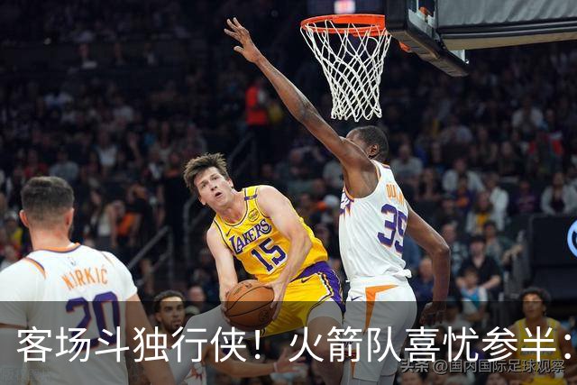 客场斗独行侠！火箭队喜忧参半：双塔+射手同时缺阵，新援休战3场复出