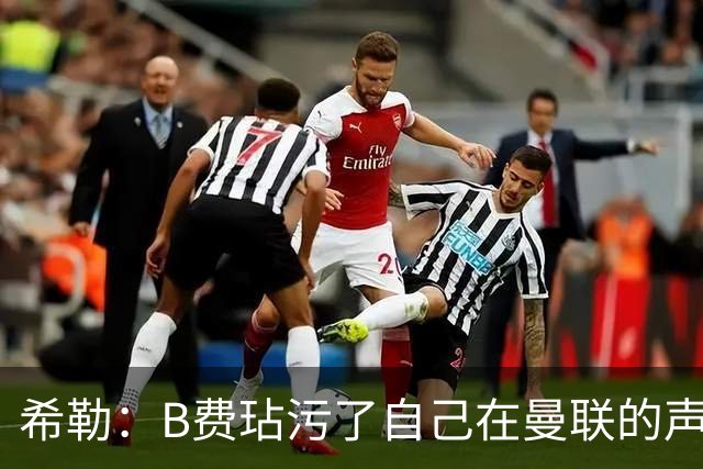 希勒：B费玷污了自己在曼联的声誉，他欠教练一个表现