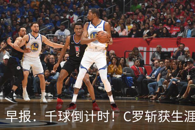 早报：千球倒计时！C罗斩获生涯第985球