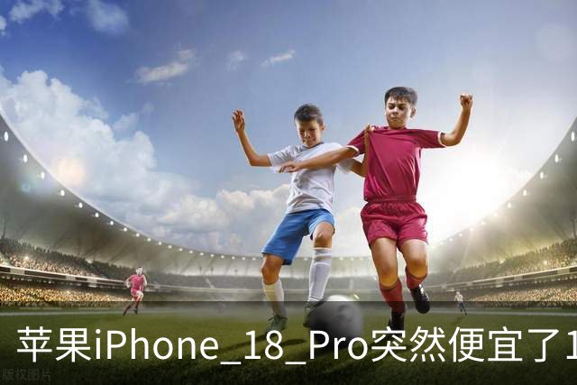 苹果iPhone 18 Pro突然便宜了1270元！但这次优惠不是人人都能享受