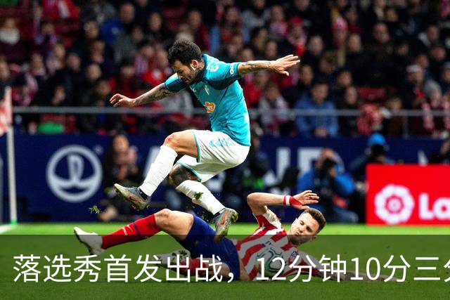 落选秀首发出战，12分钟10分三分2中2