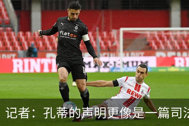 记者：孔蒂的声明更像是一篇司法文书草稿，大概是别人替写的