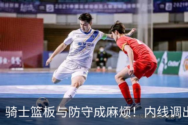 骑士篮板与防守成麻烦！内线调出去引连锁反应，外线防守强度太差