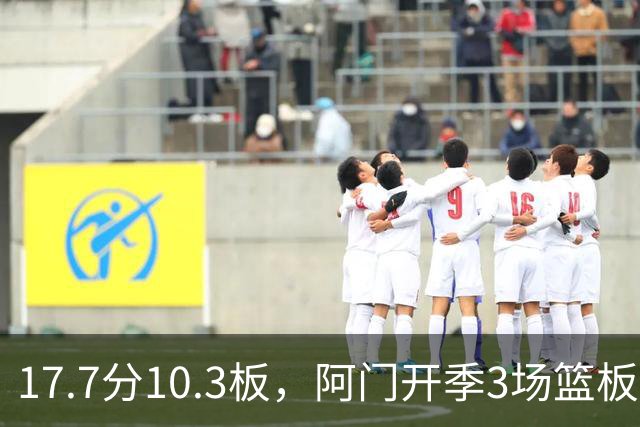 17.7分10.3板，阿门开季3场篮板上双比肩科比