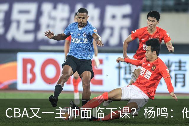 CBA又一主帅面临下课？杨鸣：他对比赛的掌控和熟悉程度很难让人理解
