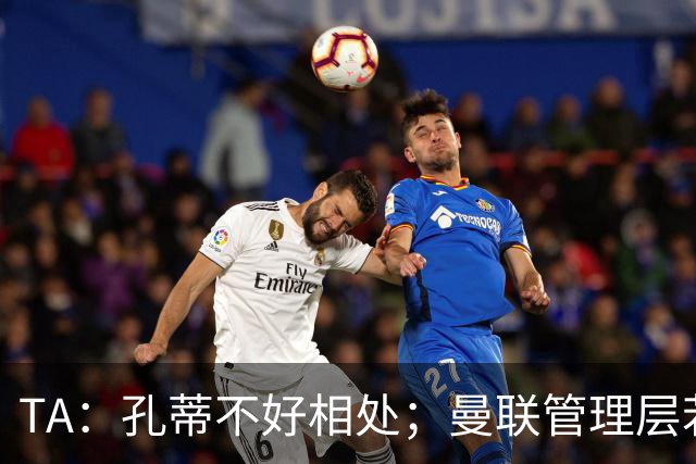 TA：孔蒂不好相处；曼联管理层若因此拒绝他，就是自身问题